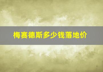 梅赛德斯多少钱落地价