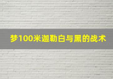 梦100米迦勒白与黑的战术