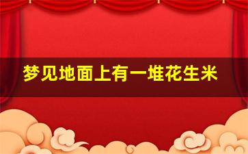 梦见地面上有一堆花生米