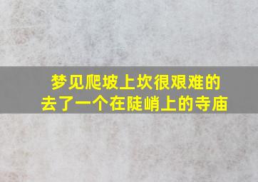 梦见爬坡上坎很艰难的去了一个在陡峭上的寺庙