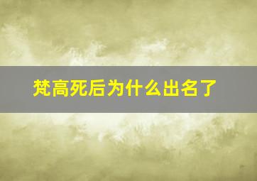 梵高死后为什么出名了