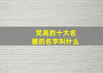 梵高的十大名画的名字叫什么