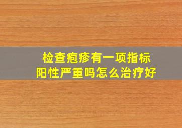 检查疱疹有一项指标阳性严重吗怎么治疗好