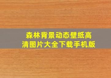 森林背景动态壁纸高清图片大全下载手机版