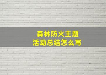 森林防火主题活动总结怎么写