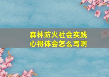 森林防火社会实践心得体会怎么写啊