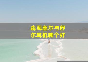 森海塞尔与舒尔耳机哪个好