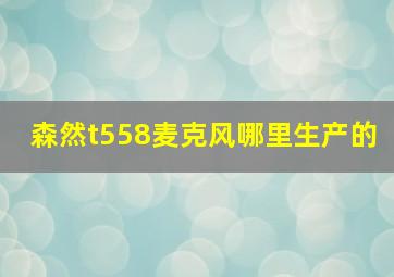 森然t558麦克风哪里生产的