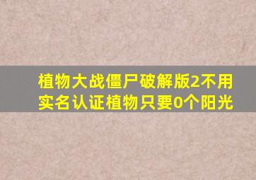 植物大战僵尸破解版2不用实名认证植物只要0个阳光