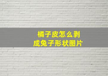 橘子皮怎么剥成兔子形状图片