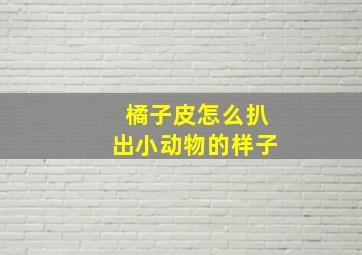 橘子皮怎么扒出小动物的样子