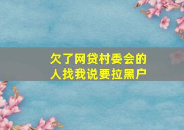 欠了网贷村委会的人找我说要拉黑户