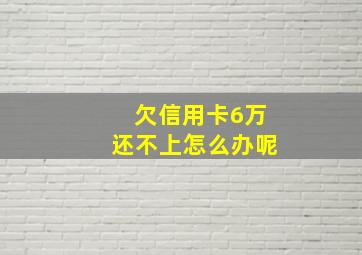 欠信用卡6万还不上怎么办呢