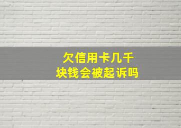 欠信用卡几千块钱会被起诉吗