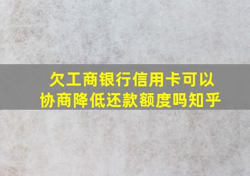 欠工商银行信用卡可以协商降低还款额度吗知乎