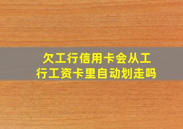 欠工行信用卡会从工行工资卡里自动划走吗