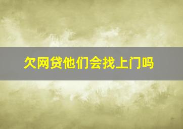 欠网贷他们会找上门吗