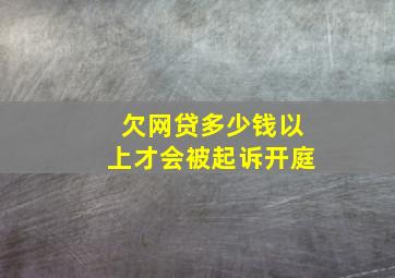 欠网贷多少钱以上才会被起诉开庭