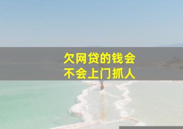 欠网贷的钱会不会上门抓人