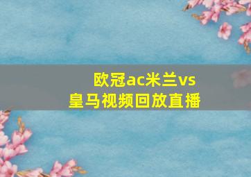 欧冠ac米兰vs皇马视频回放直播