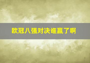 欧冠八强对决谁赢了啊