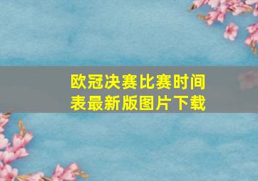 欧冠决赛比赛时间表最新版图片下载