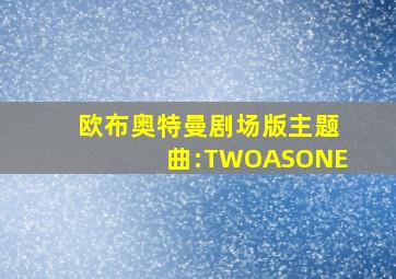 欧布奥特曼剧场版主题曲:TWOASONE