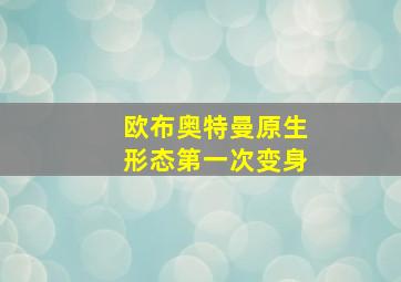 欧布奥特曼原生形态第一次变身