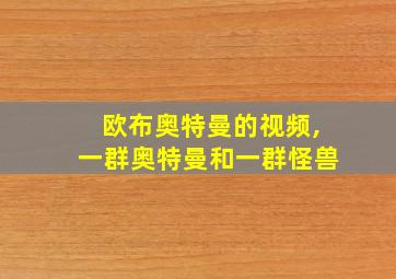 欧布奥特曼的视频,一群奥特曼和一群怪兽