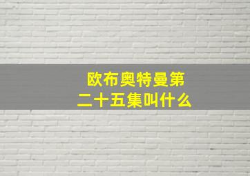 欧布奥特曼第二十五集叫什么