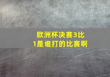 欧洲杯决赛3比1是谁打的比赛啊