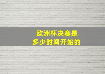 欧洲杯决赛是多少时间开始的