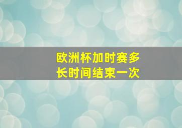 欧洲杯加时赛多长时间结束一次