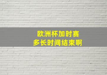 欧洲杯加时赛多长时间结束啊