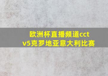 欧洲杯直播频道cctv5克罗地亚意大利比赛