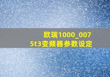 欧瑞1000_0075t3变频器参数设定