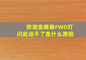 欧瑞变频器FWD灯闪起动不了是什么原因