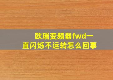 欧瑞变频器fwd一直闪烁不运转怎么回事