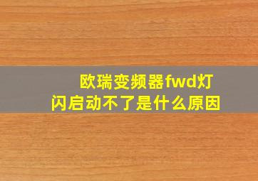 欧瑞变频器fwd灯闪启动不了是什么原因