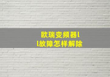 欧瑞变频器ll故障怎样解除