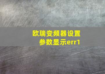 欧瑞变频器设置参数显示err1