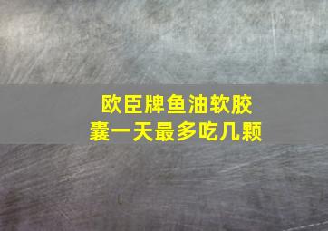 欧臣牌鱼油软胶囊一天最多吃几颗