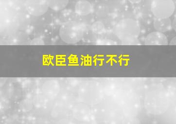 欧臣鱼油行不行