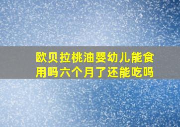 欧贝拉桃油婴幼儿能食用吗六个月了还能吃吗