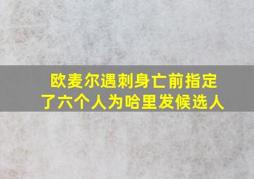 欧麦尔遇刺身亡前指定了六个人为哈里发候选人