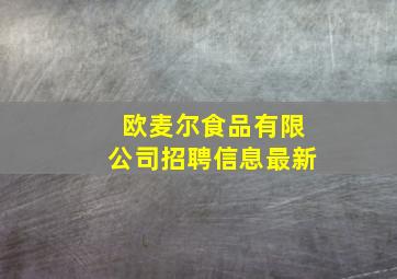 欧麦尔食品有限公司招聘信息最新