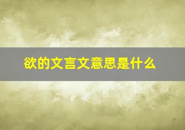 欲的文言文意思是什么