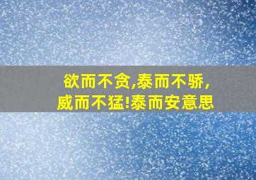 欲而不贪,泰而不骄,威而不猛!泰而安意思