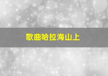 歌曲哈拉海山上