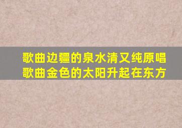 歌曲边疆的泉水清又纯原唱歌曲金色的太阳升起在东方